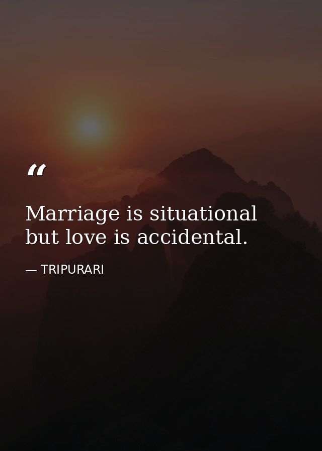 Marriage is situational but love is accidental. — TRIPURARI
