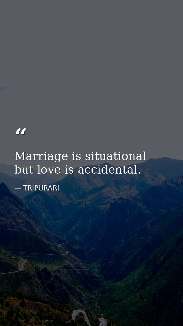 Marriage is situational but love is accidental. — TRIPURARI