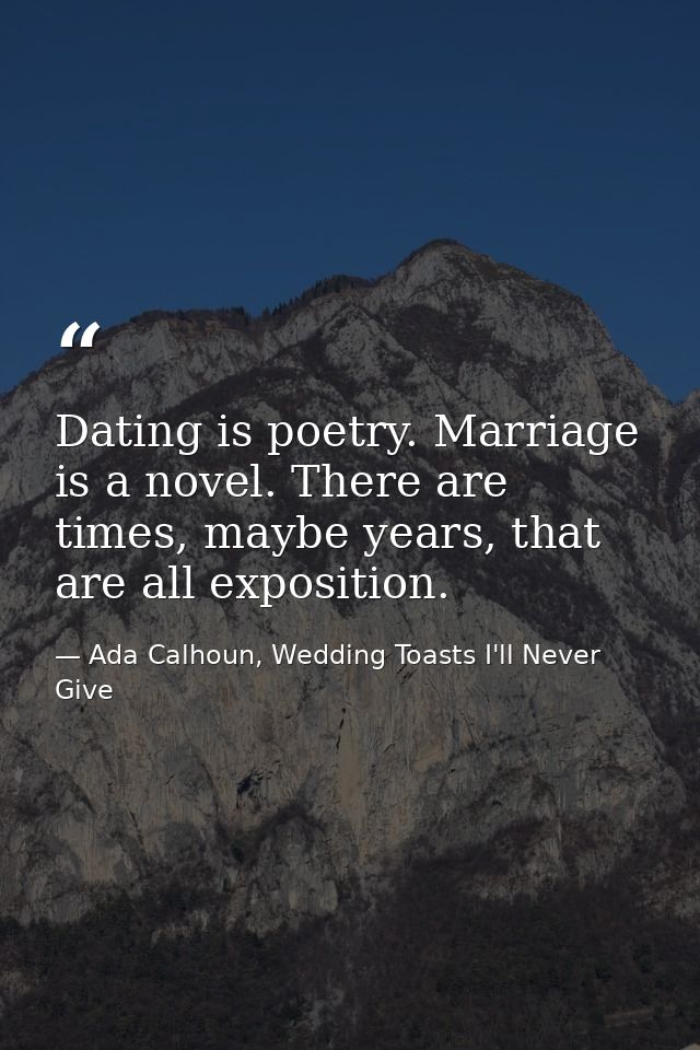 Dating is poetry. Marriage is a novel. There are times, maybe years, that are all exposition. — Ada Calhoun, Wedding Toasts I'll Never Give