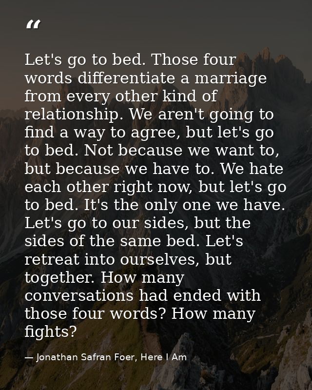 Let's go to bed. Those four words differentiate a marriage from every other kind of relationship. We aren't going to fin — Jonathan Safran Foer, Here I Am