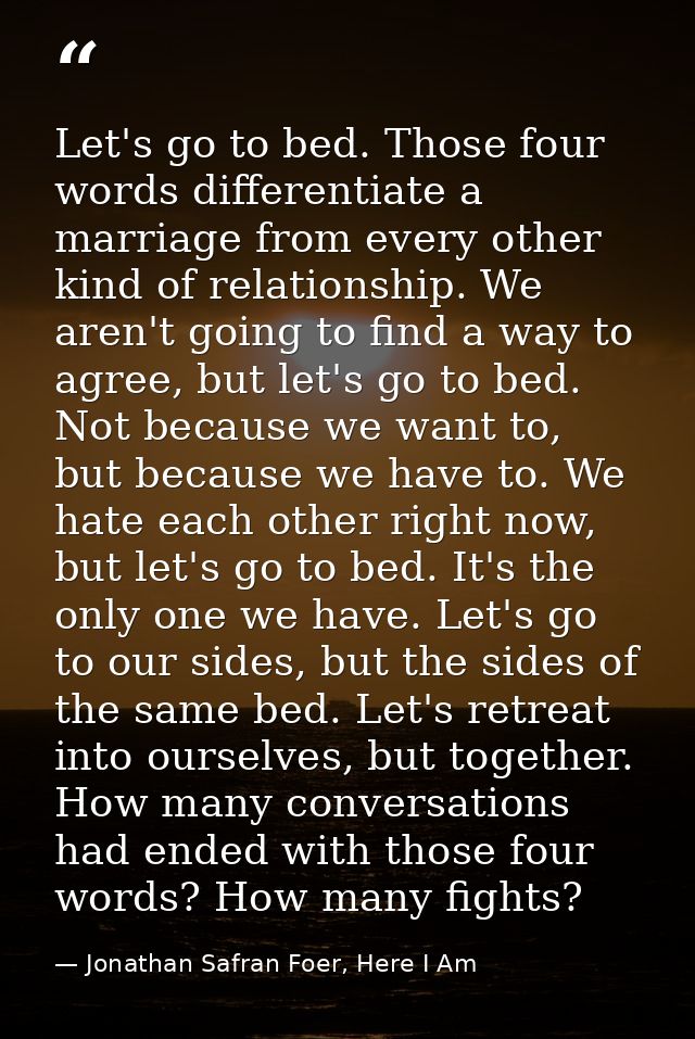 Let's go to bed. Those four words differentiate a marriage from every other kind of relationship. We aren't going to fin — Jonathan Safran Foer, Here I Am