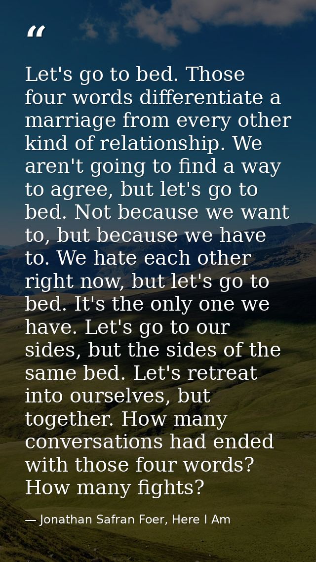 Let's go to bed. Those four words differentiate a marriage from every other kind of relationship. We aren't going to fin — Jonathan Safran Foer, Here I Am