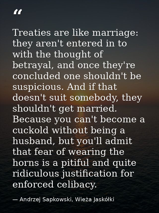 Treaties are like marriage: they aren't entered in to with the thought of betrayal, and once they're concluded one shoul — Andrzej Sapkowski, Wieża Jaskółki