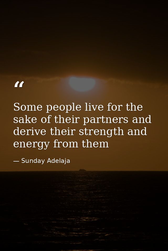 Some people live for the sake of their partners and derive their strength and energy from them — Sunday Adelaja