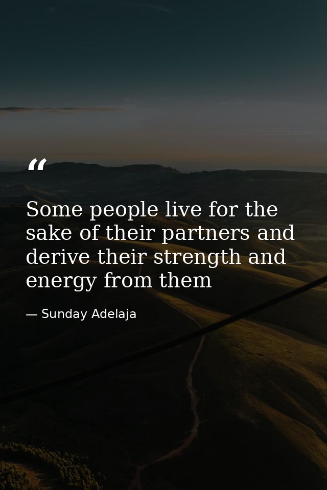 Some people live for the sake of their partners and derive their strength and energy from them — Sunday Adelaja