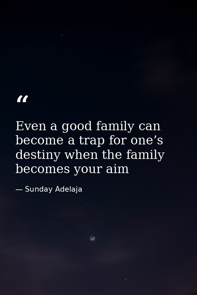 Even a good family can become a trap for one’s destiny when the family becomes your aim — Sunday Adelaja