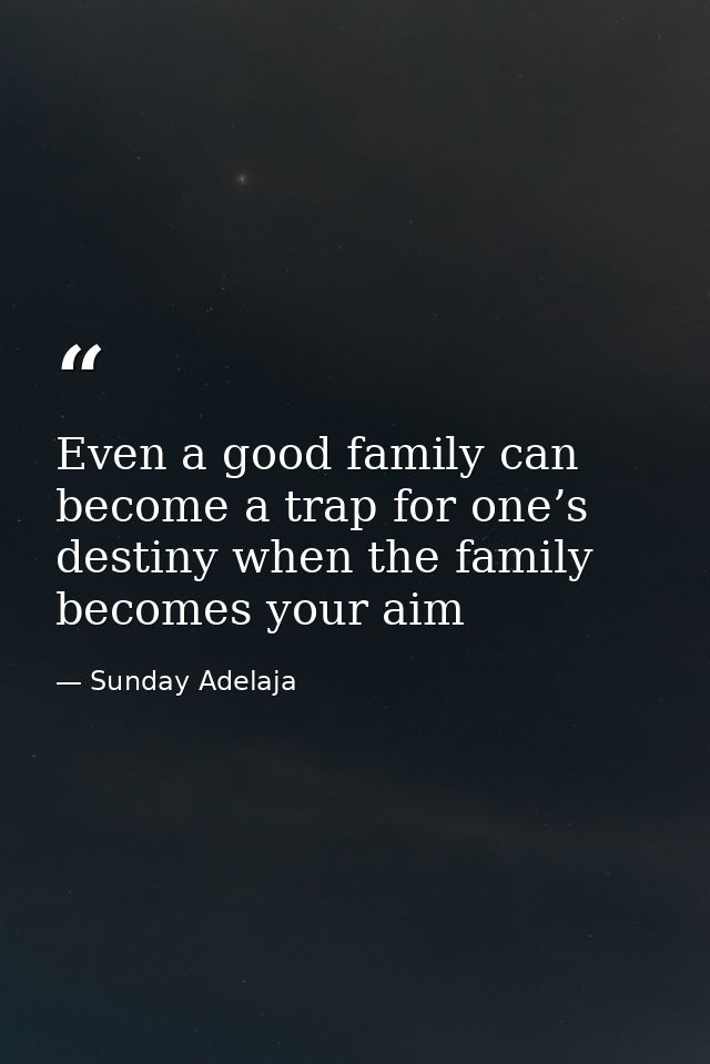 Even a good family can become a trap for one’s destiny when the family becomes your aim — Sunday Adelaja
