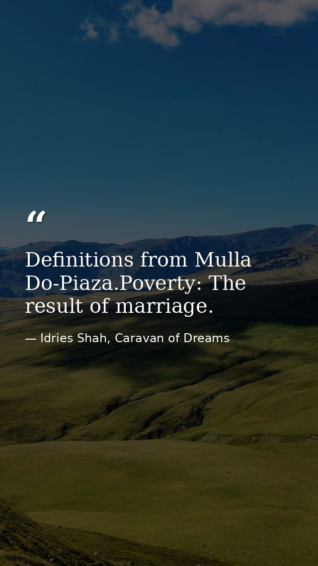 Definitions from Mulla Do-Piaza.Poverty: The result of marriage. — Idries Shah, Caravan of Dreams