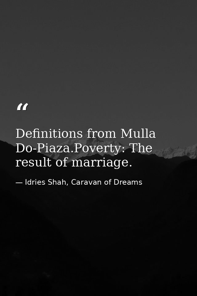 Definitions from Mulla Do-Piaza.Poverty: The result of marriage. — Idries Shah, Caravan of Dreams