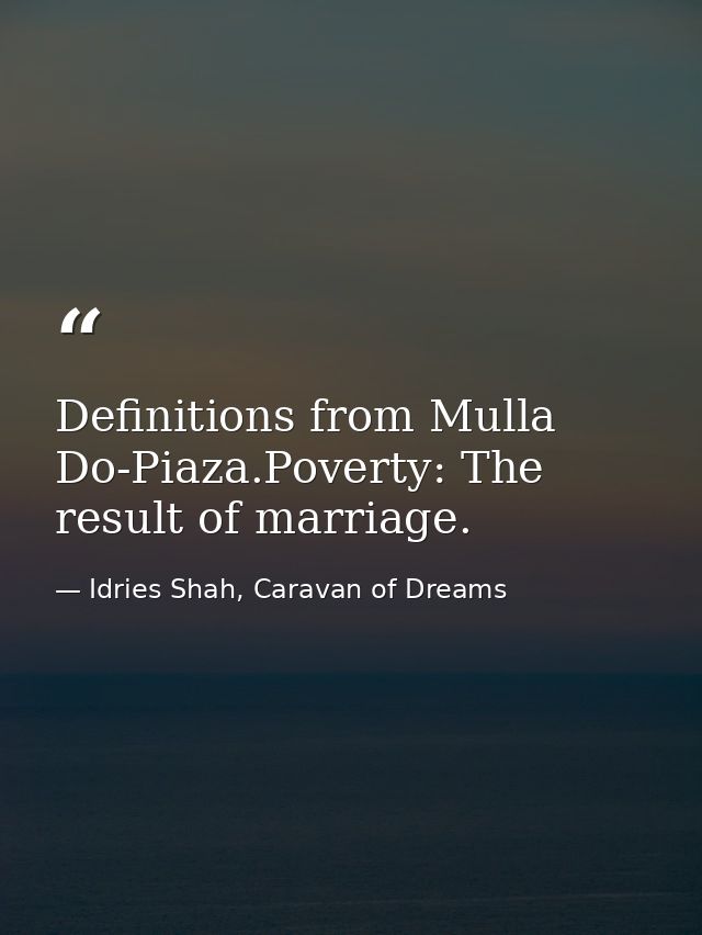 Definitions from Mulla Do-Piaza.Poverty: The result of marriage. — Idries Shah, Caravan of Dreams