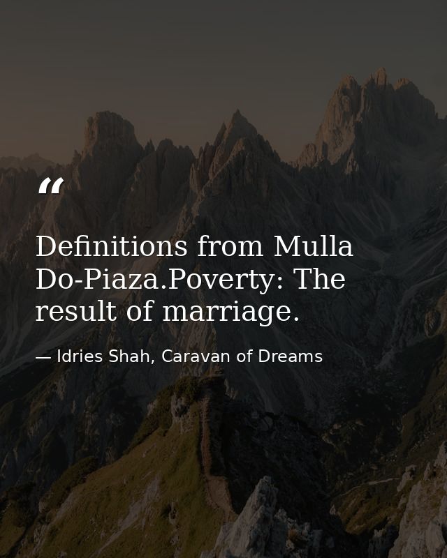 Definitions from Mulla Do-Piaza.Poverty: The result of marriage. — Idries Shah, Caravan of Dreams