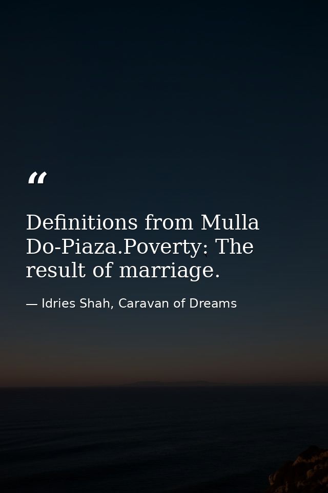 Definitions from Mulla Do-Piaza.Poverty: The result of marriage. — Idries Shah, Caravan of Dreams