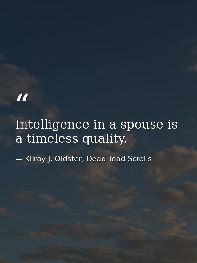 Intelligence in a spouse is a timeless quality. — Kilroy J. Oldster, Dead Toad Scrolls