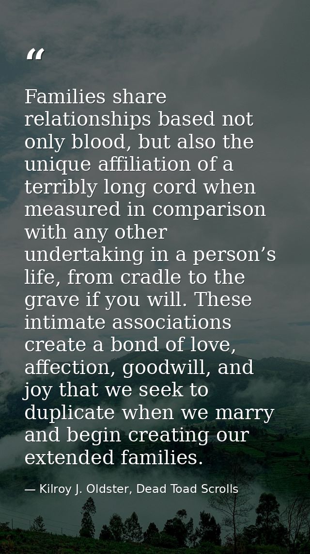 Families share relationships based not only blood, but also the unique affiliation of a terribly long cord when measured — Kilroy J. Oldster, Dead Toad Scrolls