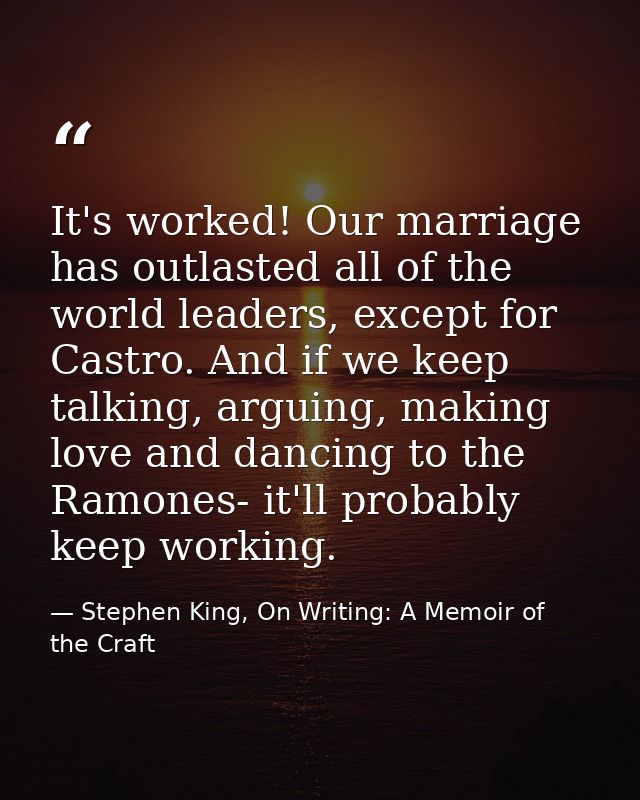 It's worked! Our marriage has outlasted all of the world leaders, except for Castro. And if we keep talking, arguing, ma — Stephen King, On Writing: A Memoir of the Craft