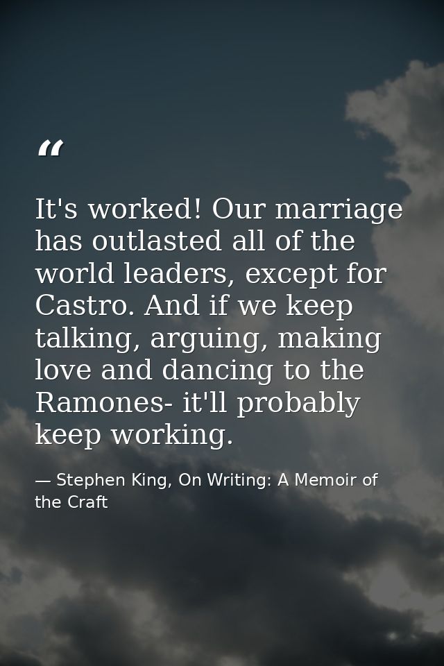 It's worked! Our marriage has outlasted all of the world leaders, except for Castro. And if we keep talking, arguing, ma — Stephen King, On Writing: A Memoir of the Craft