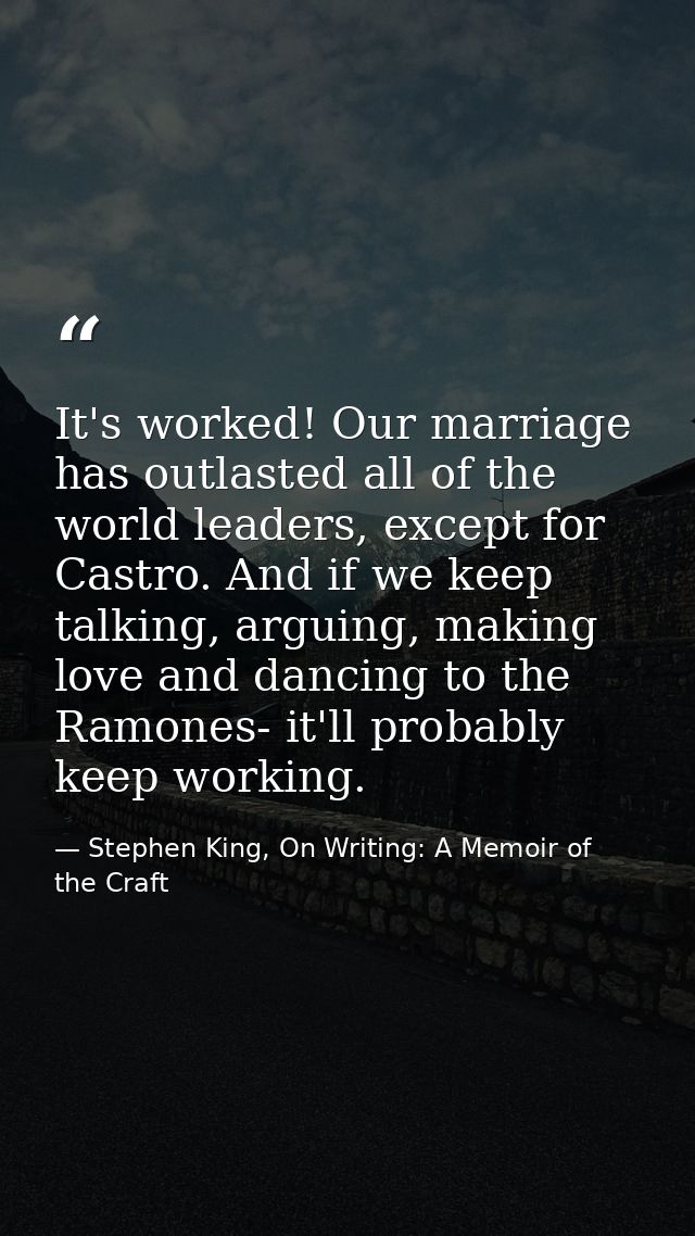 It's worked! Our marriage has outlasted all of the world leaders, except for Castro. And if we keep talking, arguing, ma — Stephen King, On Writing: A Memoir of the Craft