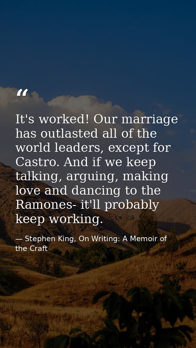 It's worked! Our marriage has outlasted all of the world leaders, except for Castro. And if we keep talking, arguing, ma — Stephen King, On Writing: A Memoir of the Craft