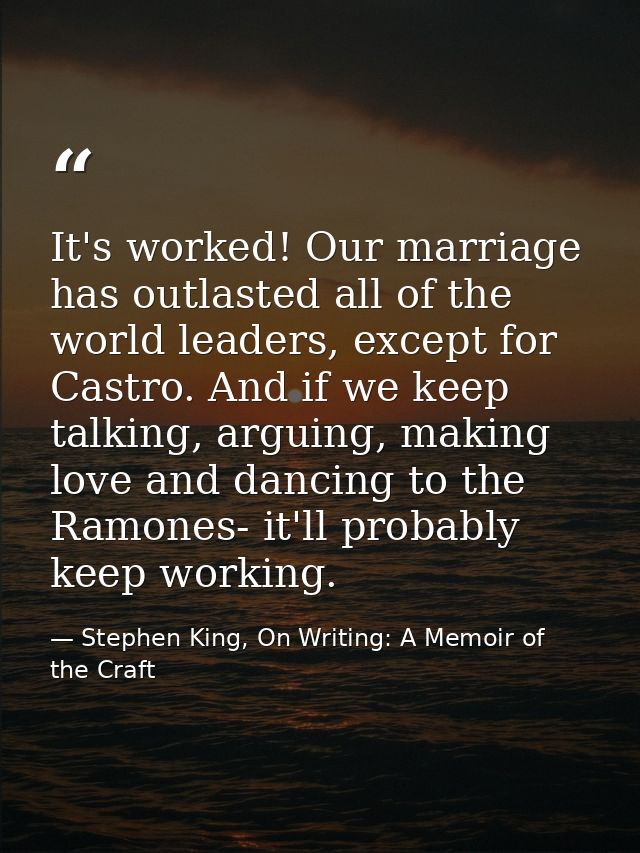 It's worked! Our marriage has outlasted all of the world leaders, except for Castro. And if we keep talking, arguing, ma — Stephen King, On Writing: A Memoir of the Craft
