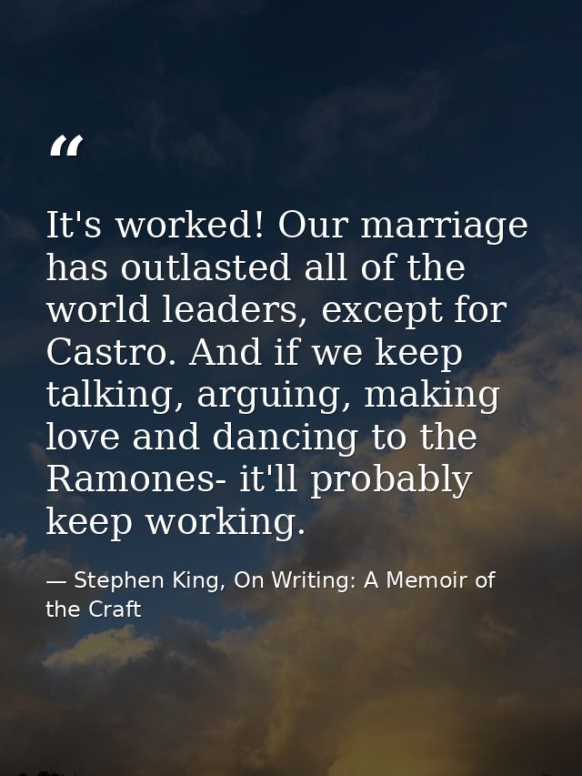 It's worked! Our marriage has outlasted all of the world leaders, except for Castro. And if we keep talking, arguing, ma — Stephen King, On Writing: A Memoir of the Craft