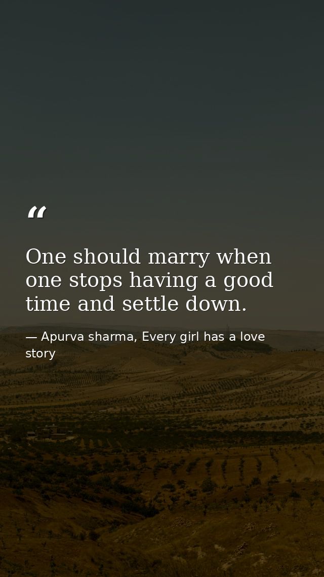 One should marry when one stops having a good time and settle down. — Apurva sharma, Every girl has a love story
