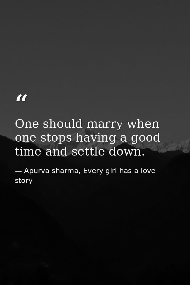 One should marry when one stops having a good time and settle down. — Apurva sharma, Every girl has a love story