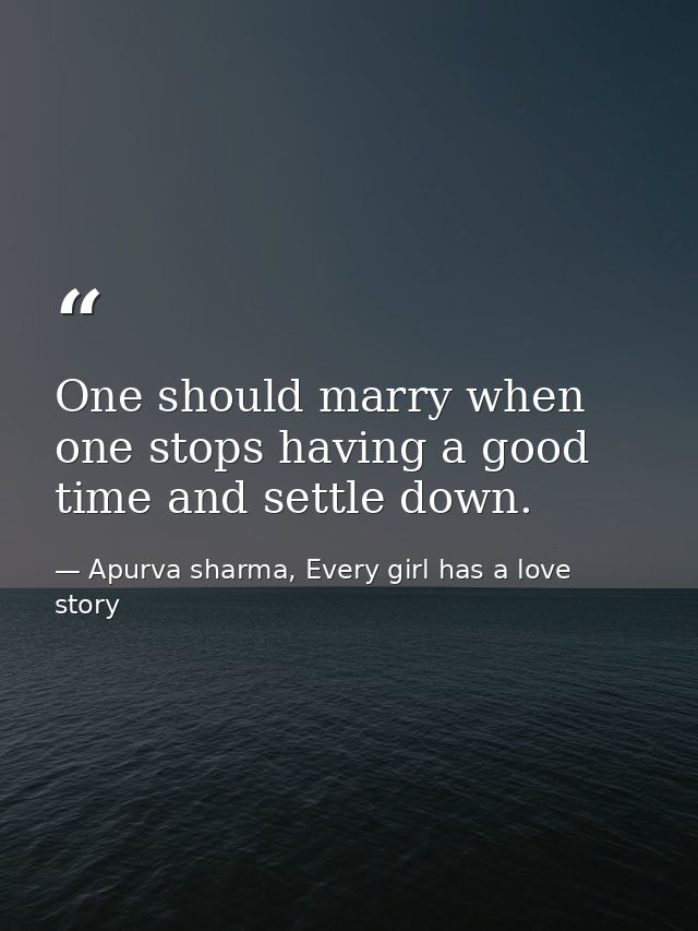 One should marry when one stops having a good time and settle down. — Apurva sharma, Every girl has a love story