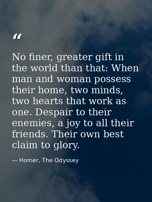 No finer, greater gift in the world than that: When man and woman possess their home, two minds, two hearts that work as — Homer, The Odyssey