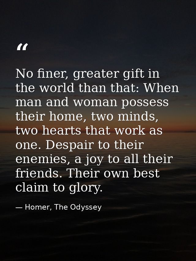 No finer, greater gift in the world than that: When man and woman possess their home, two minds, two hearts that work as — Homer, The Odyssey