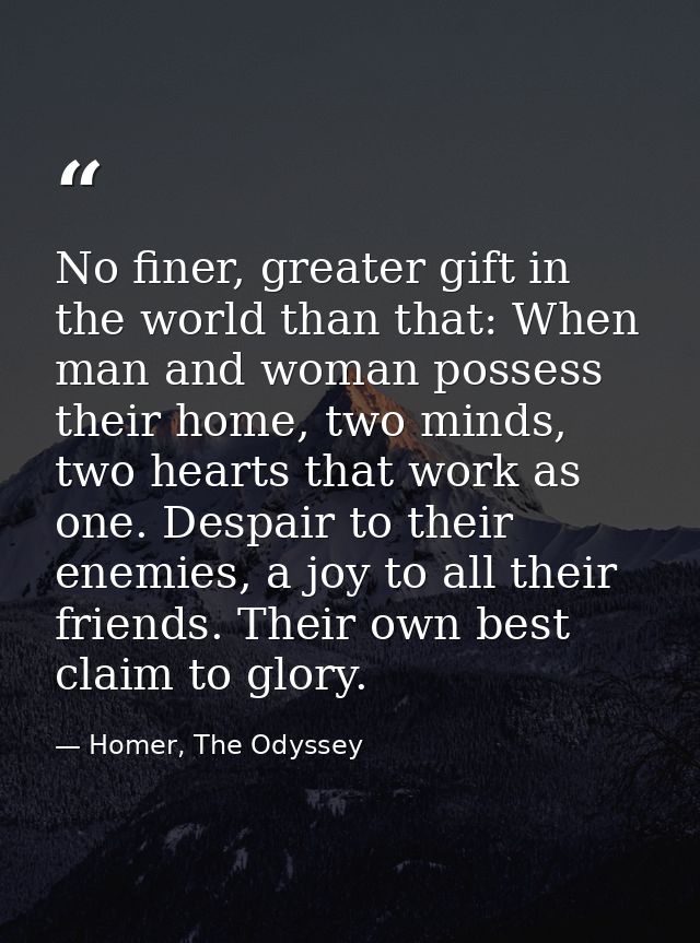 No finer, greater gift in the world than that: When man and woman possess their home, two minds, two hearts that work as — Homer, The Odyssey