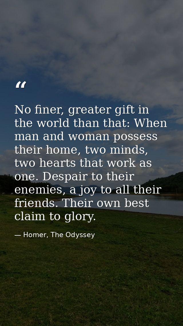 No finer, greater gift in the world than that: When man and woman possess their home, two minds, two hearts that work as — Homer, The Odyssey