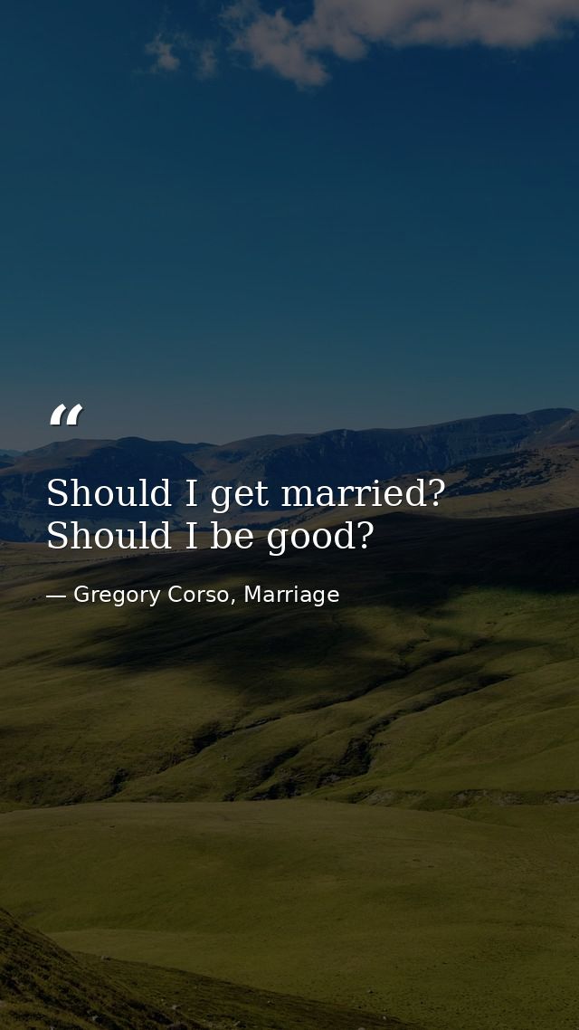 Should I get married? Should I be good? — Gregory Corso, Marriage