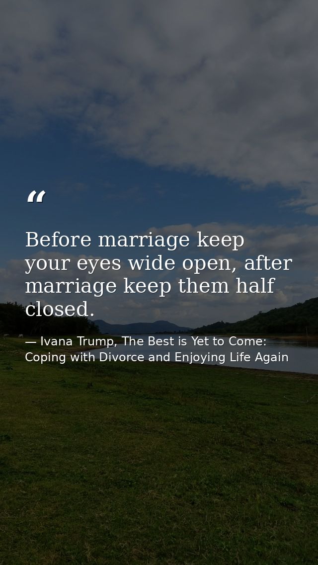 Before marriage keep your eyes wide open, after marriage keep them half closed. — Ivana Trump, The Best is Yet to Come: Coping with Divorce and Enjoying Life Again