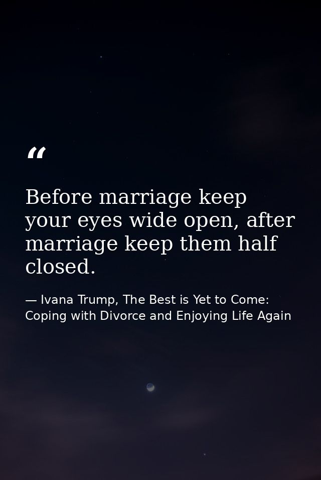 Before marriage keep your eyes wide open, after marriage keep them half closed. — Ivana Trump, The Best is Yet to Come: Coping with Divorce and Enjoying Life Again