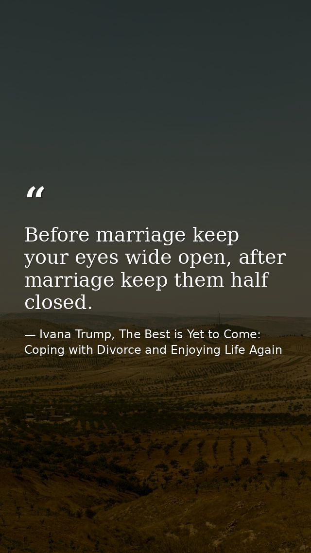Before marriage keep your eyes wide open, after marriage keep them half closed. — Ivana Trump, The Best is Yet to Come: Coping with Divorce and Enjoying Life Again