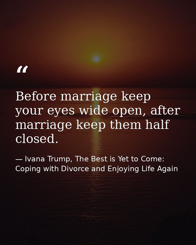 Before marriage keep your eyes wide open, after marriage keep them half closed. — Ivana Trump, The Best is Yet to Come: Coping with Divorce and Enjoying Life Again