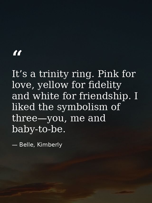 It’s a trinity ring. Pink for love, yellow for fidelity and white for friendship. I liked the symbolism of three—you, me — Belle, Kimberly