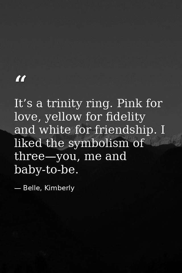 It’s a trinity ring. Pink for love, yellow for fidelity and white for friendship. I liked the symbolism of three—you, me — Belle, Kimberly