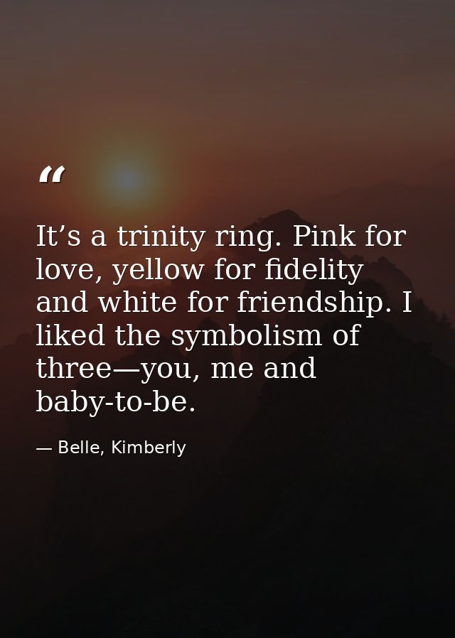 It’s a trinity ring. Pink for love, yellow for fidelity and white for friendship. I liked the symbolism of three—you, me — Belle, Kimberly