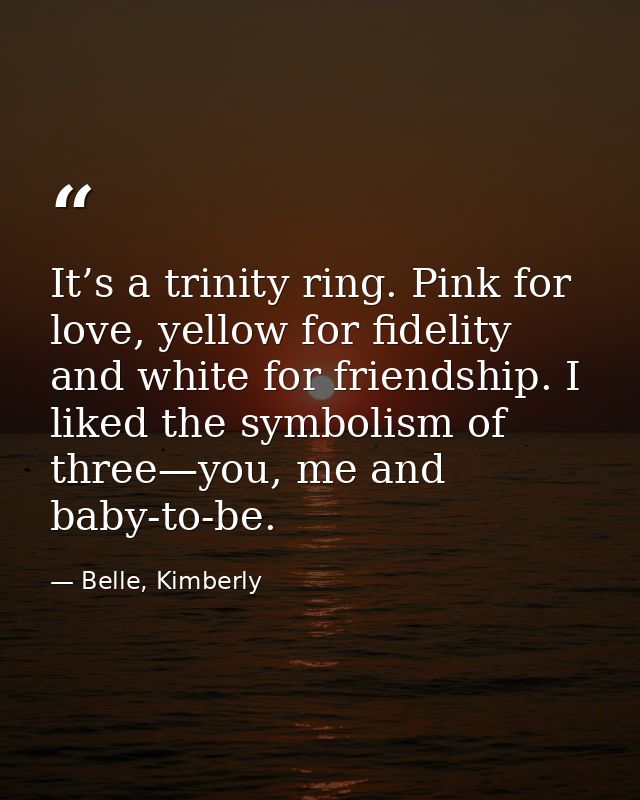 It’s a trinity ring. Pink for love, yellow for fidelity and white for friendship. I liked the symbolism of three—you, me — Belle, Kimberly