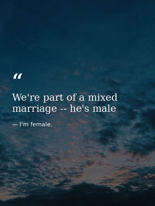 We're part of a mixed marriage -- he's male — I'm female.