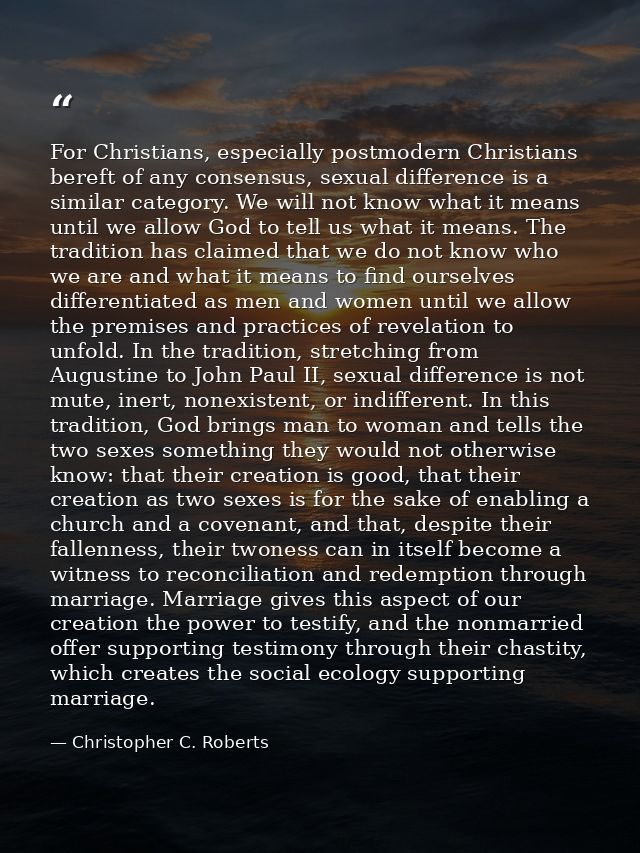 For Christians, especially postmodern Christians bereft of any consensus, sexual difference is a similar category. We wi — Christopher C. Roberts