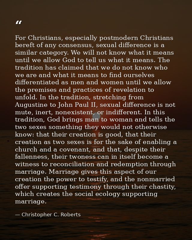 For Christians, especially postmodern Christians bereft of any consensus, sexual difference is a similar category. We wi — Christopher C. Roberts