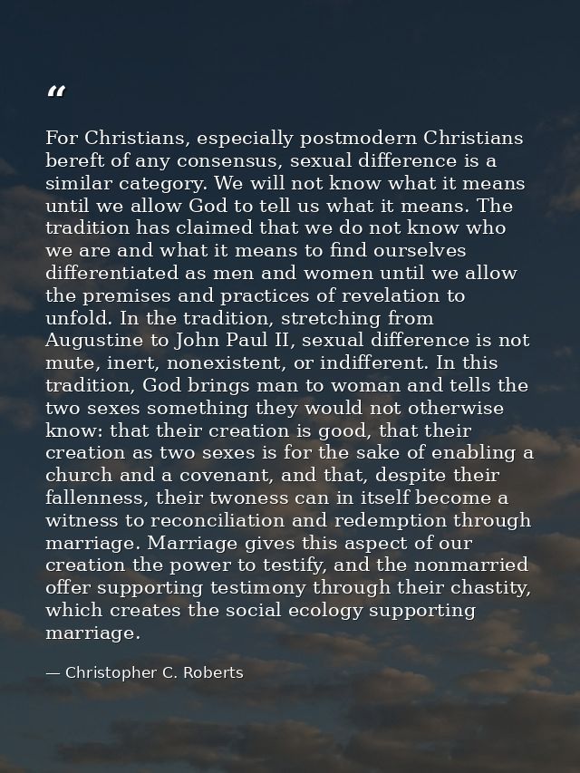 For Christians, especially postmodern Christians bereft of any consensus, sexual difference is a similar category. We wi — Christopher C. Roberts