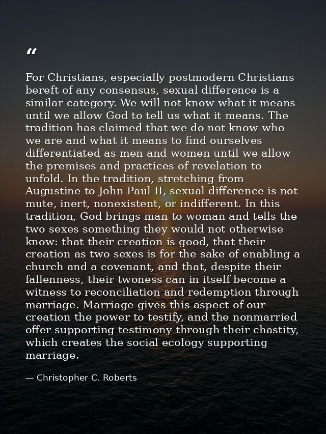 For Christians, especially postmodern Christians bereft of any consensus, sexual difference is a similar category. We wi — Christopher C. Roberts