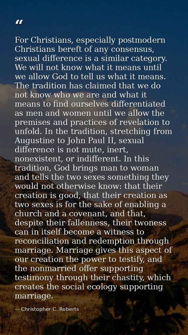 For Christians, especially postmodern Christians bereft of any consensus, sexual difference is a similar category. We wi — Christopher C. Roberts