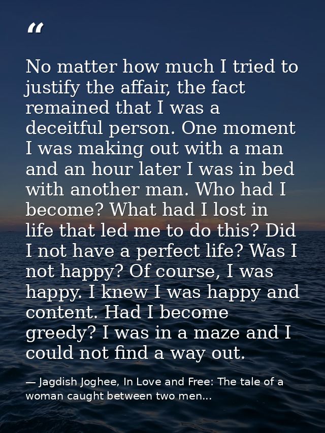 No matter how much I tried to justify the affair, the fact remained that I was a deceitful person. One moment I was maki — Jagdish Joghee, In Love and Free: The tale of a woman caught between two men...