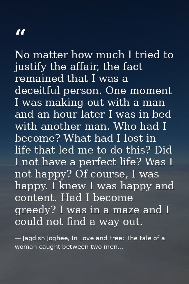 No matter how much I tried to justify the affair, the fact remained that I was a deceitful person. One moment I was maki — Jagdish Joghee, In Love and Free: The tale of a woman caught between two men...