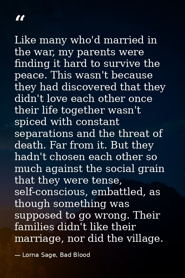 Like many who'd married in the war, my parents were finding it hard to survive the peace. This wasn't because they had d — Lorna Sage, Bad Blood