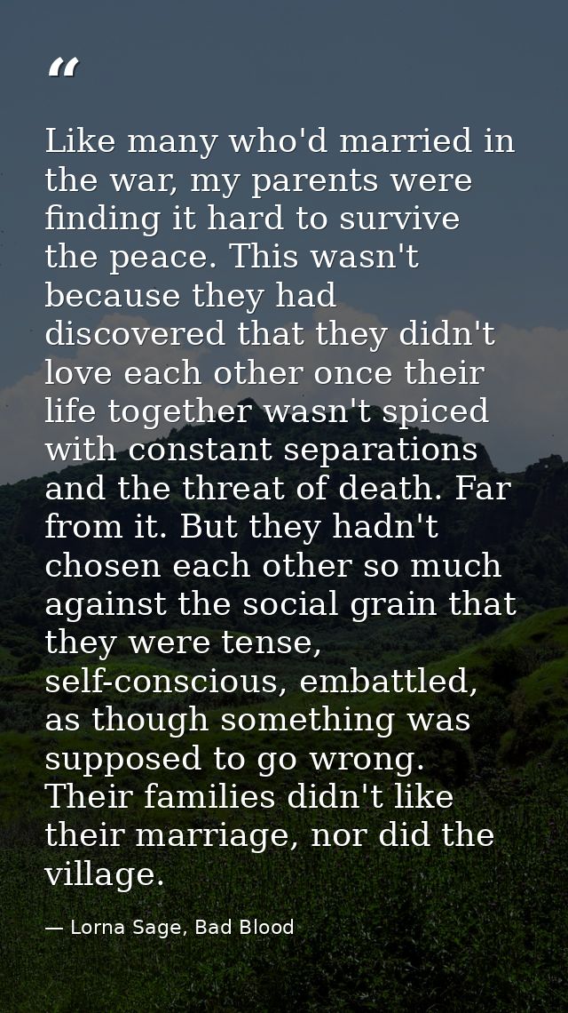Like many who'd married in the war, my parents were finding it hard to survive the peace. This wasn't because they had d — Lorna Sage, Bad Blood